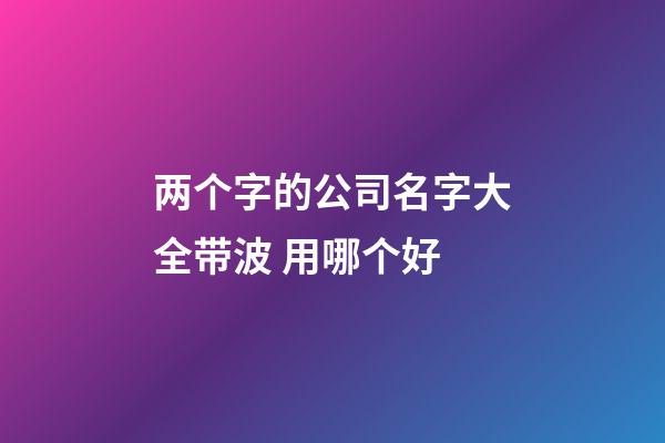 两个字的公司名字大全带波 用哪个好-第1张-公司起名-玄机派
